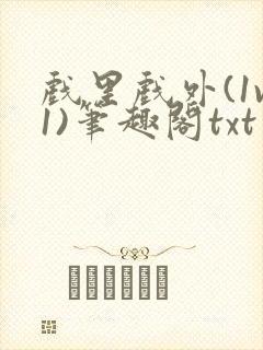 戏里戏外(1v1)笔趣阁txt