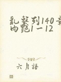 乱系列140章肉艳1一12