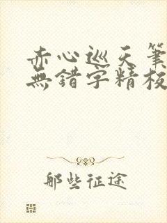 赤心巡天笔趣阁无错字精校版