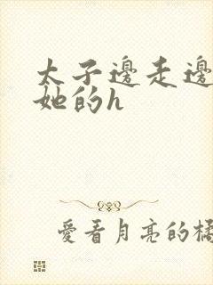 太子边走边挺进她的h
