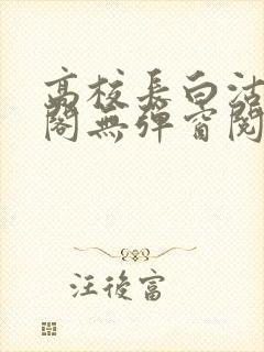 高校长白沽笔趣阁无弹窗阅读