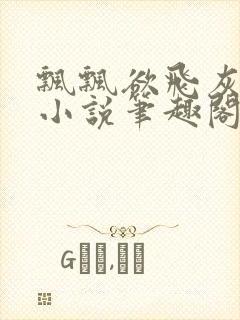 飘飘欲飞灰太狼小说笔趣阁无弹窗