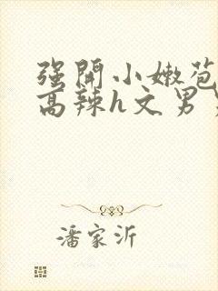 强开小嫩苞h文高辣h文男男