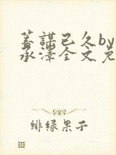 蓄谋已久by魏承泽全文免费笔趣阁