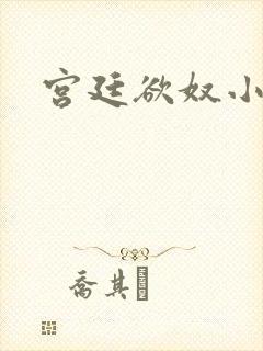 宫廷欲奴小说