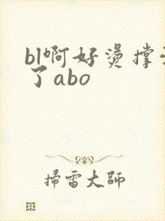 bl啊好烫撑满了abo