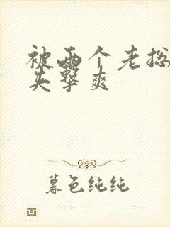 被两个老总前后夹击爽