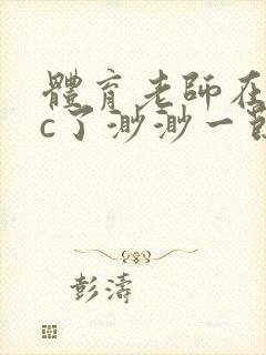 体育老师在单杠c了渺渺一节课封面