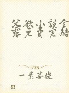 父欲小说金银花露免费完结笔趣阁