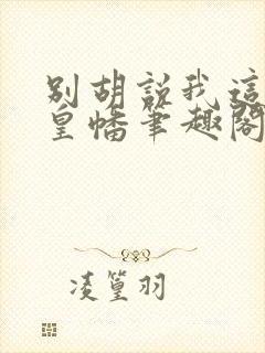 别胡说我这是人皇幡笔趣阁