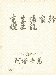 重生杨家干了众嫂巨龙