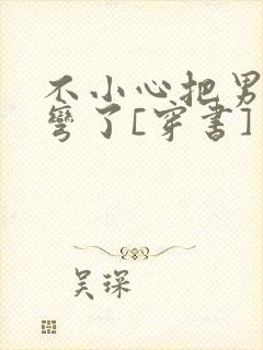 不小心把男主掰弯了[穿书]