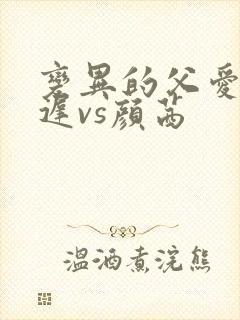 变异的父爱颜栖迟vs颜茜