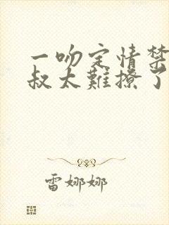 一吻定情禁欲小叔太难撩了封面