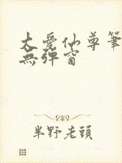 大爱仙尊笔趣阁无弹窗
