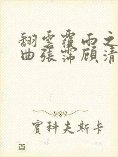 翻云覆雨之逐艳曲张霈顾清