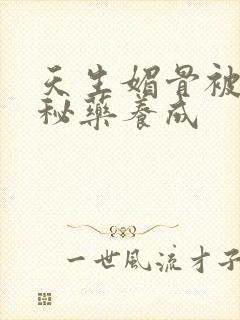 天生媚骨被爹娘秘药养成