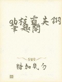 gb校霸夹钢笔笔趣阁