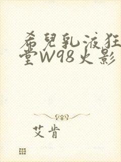 希儿乳液狂飙天堂W98火影