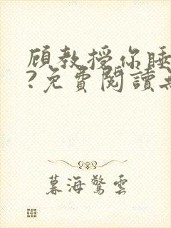 顾教授你睡了吗?免费阅读无弹窗