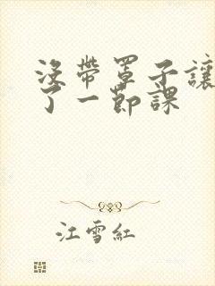 没带罩子让他c了一节课封面