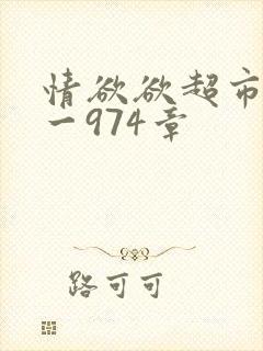 情欲欲超市之1一974章
