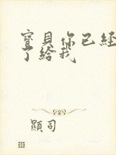 宝贝你已经长大了给我