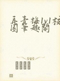 弄青梅1v1校园笔趣阁