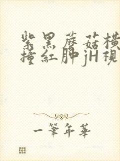紫黑蘑菇横冲直撞红肿jH视频