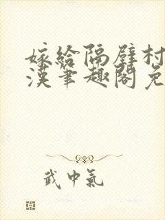 嫁给隔壁村的糙汉笔趣阁免费阅读