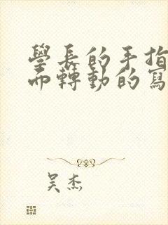 学长的手指在里面转动的写作业呢封面