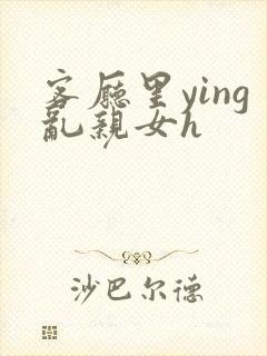 客厅里ying乱亲女h封面