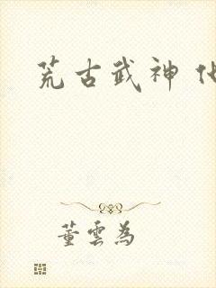 荒古武神 化十