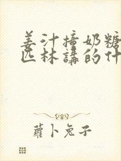 姜汁撞奶糖阿司匹林讲的什么