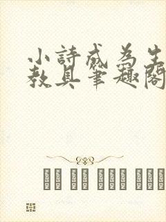 小诗成为生物课教具笔趣阁