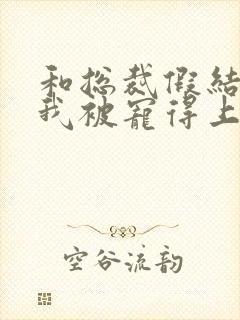 和总裁假结婚后我被宠得上头