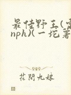 最佳野王(电竞nph)(一坨薯饼)
