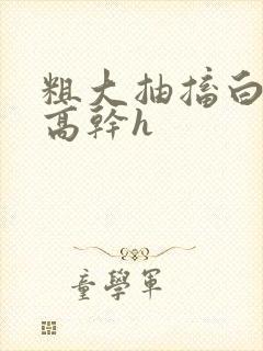 粗大抽搐白浊h高干h
