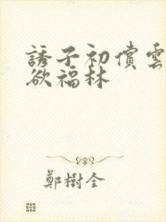 诱子初偿云雨孽欲福林