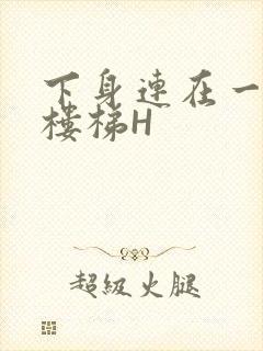 下身连在一起上楼梯H