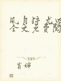 风月狩 尤四姐全文免费阅读笔趣阁