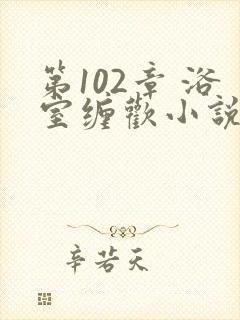 第102章 浴室缠欢小说封面