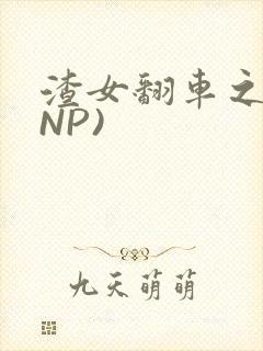 渣女翻车之后(NP)