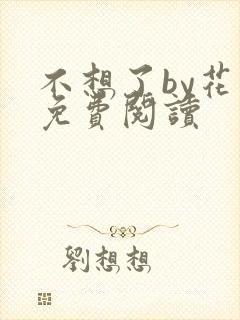 不想了by花卷免费阅读