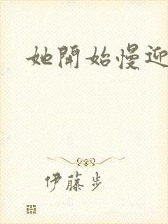 她开始慢迎迎合