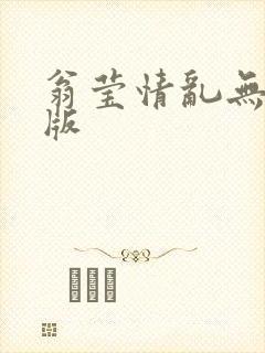 翁莹情乱无删减版