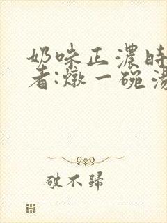 奶味正浓时 作者:炖一碗汤封面