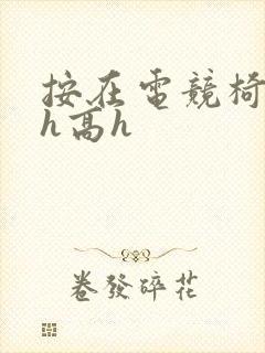 按在电竞椅上ch高h封面