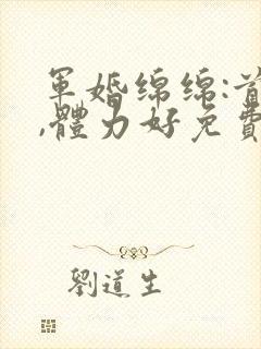 军婚绵绵:首长,体力好免费阅读