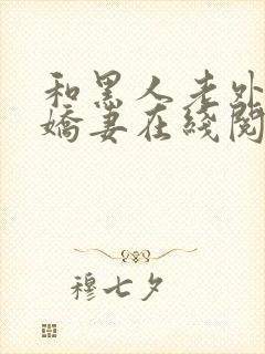 和黑人老外交换娇妻在线阅读